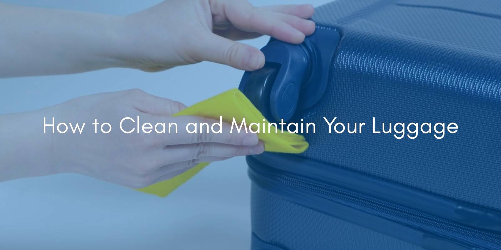 How to Maintain And Clean Your Suitcase